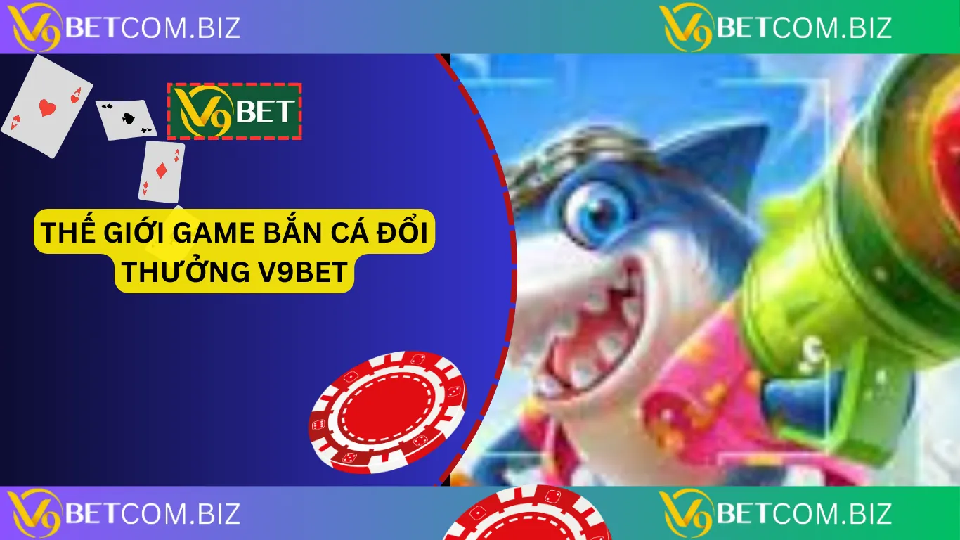 Thế giới game bắn cá V9BET đổi thưởng 