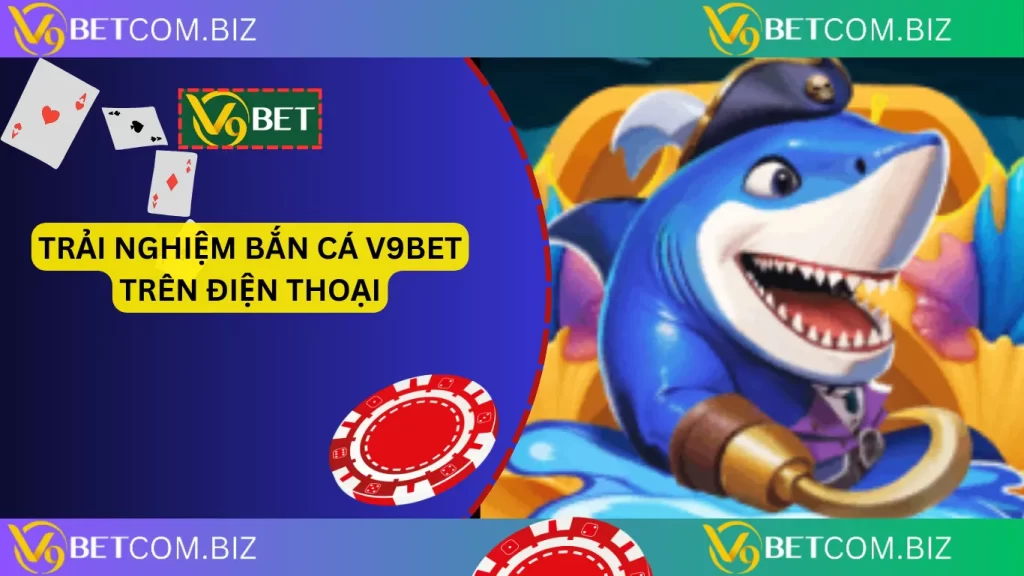 Trải nghiệm bắn cá v9bet trên điện thoại