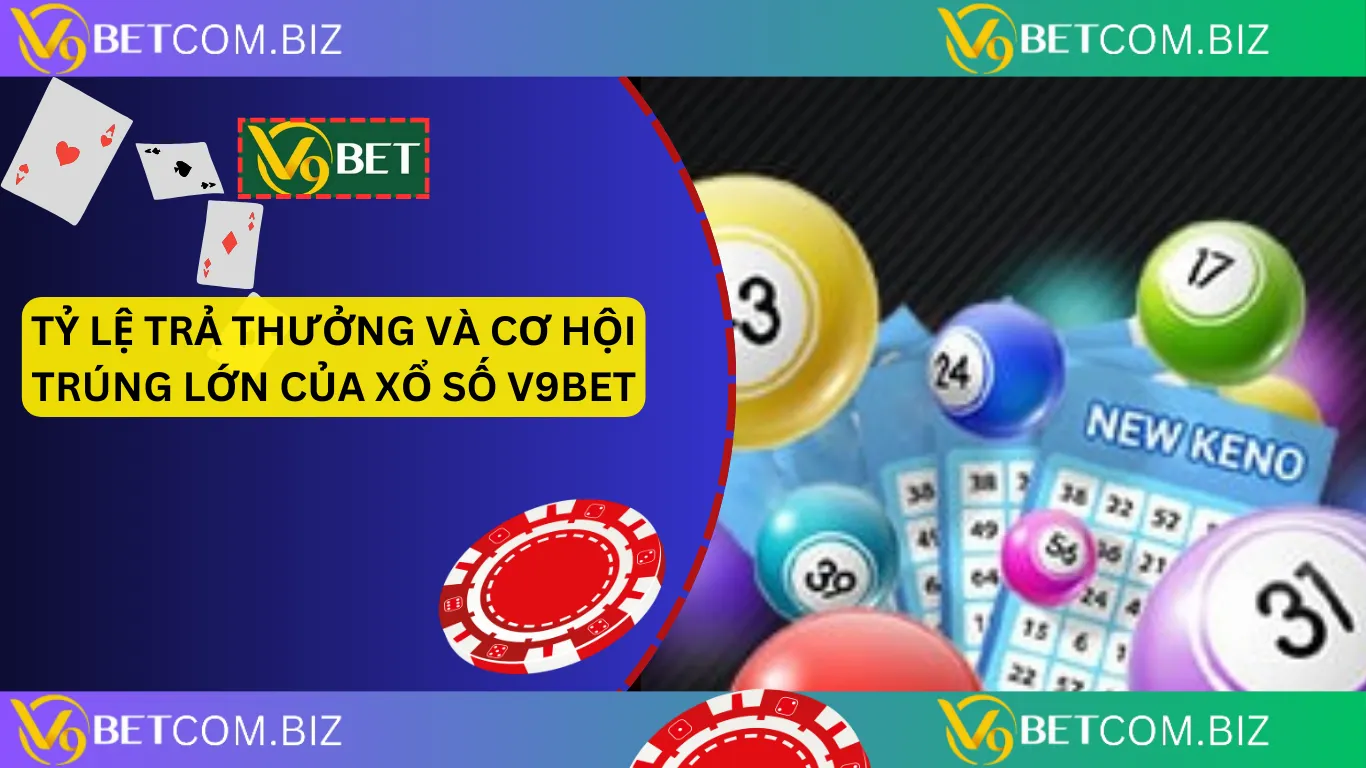 Tỷ lệ trả thưởng và cơ hội trúng lớn của xổ số v9bet